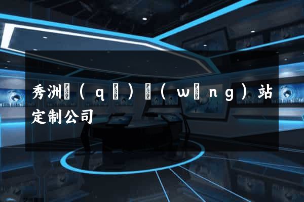 秀洲區(qū)網(wǎng)站定制公司