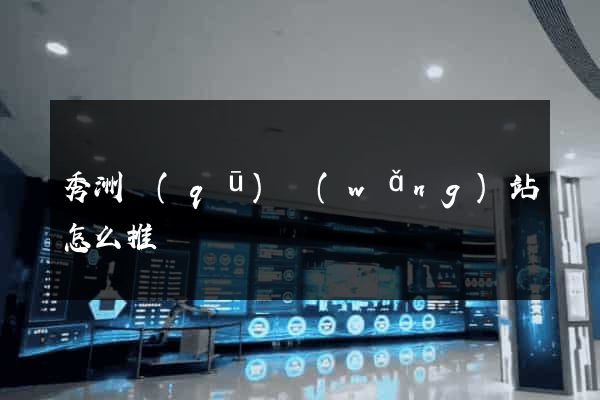 秀洲區(qū)網(wǎng)站怎么推廣