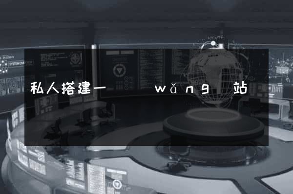 私人搭建一個網(wǎng)站