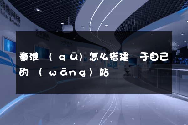 秦淮區(qū)怎么搭建屬于自己的網(wǎng)站