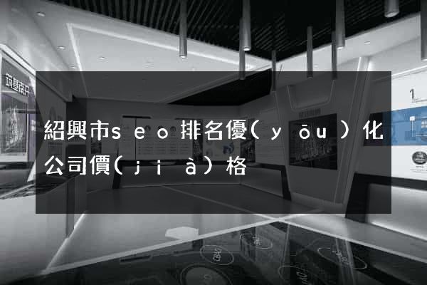 紹興市seo排名優(yōu)化公司價(jià)格