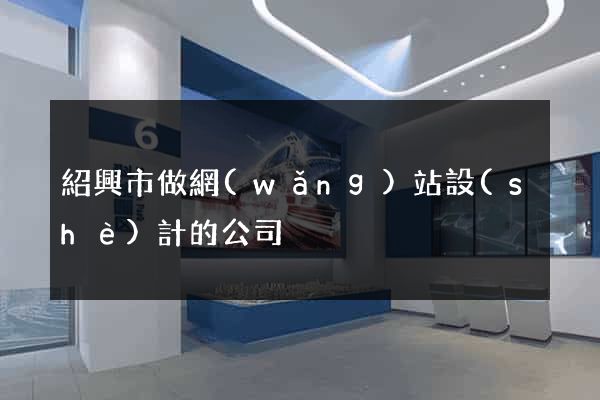 紹興市做網(wǎng)站設(shè)計的公司