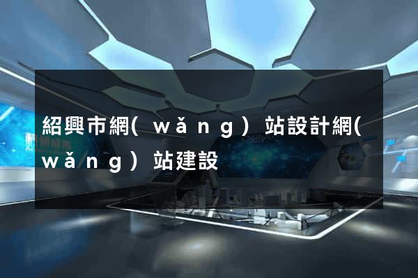 紹興市網(wǎng)站設計網(wǎng)站建設