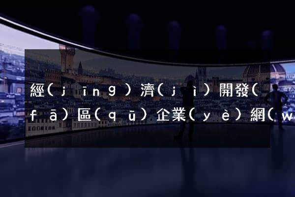經(jīng)濟(jì)開發(fā)區(qū)企業(yè)網(wǎng)站建設(shè)