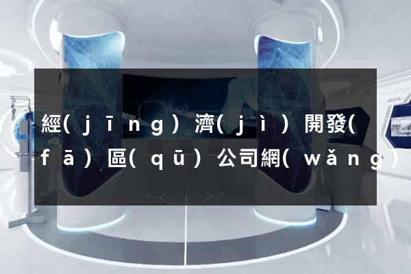 經(jīng)濟(jì)開發(fā)區(qū)公司網(wǎng)頁設(shè)計