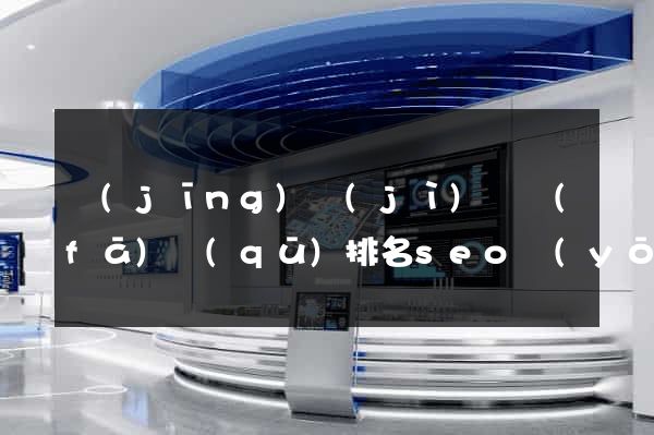 經(jīng)濟(jì)開發(fā)區(qū)排名seo優(yōu)化多少錢