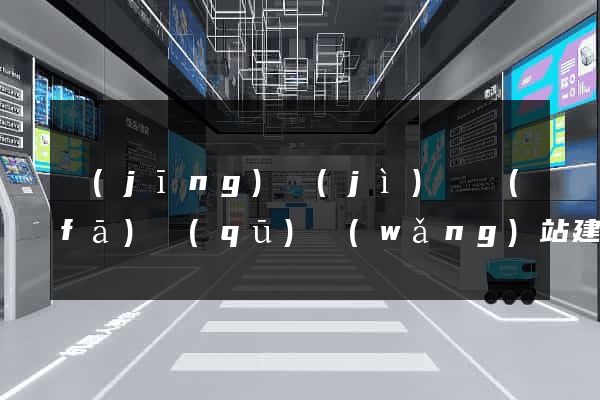 經(jīng)濟(jì)開發(fā)區(qū)網(wǎng)站建設(shè)的公司