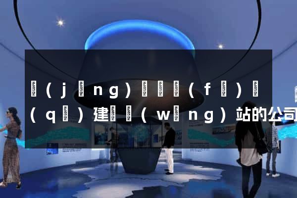 經(jīng)濟開發(fā)區(qū)建設網(wǎng)站的公司