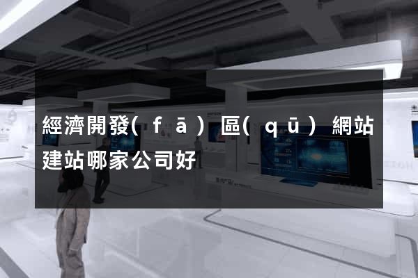 經濟開發(fā)區(qū)網站建站哪家公司好