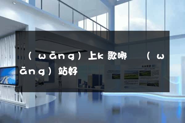 網(wǎng)上k歌哪個網(wǎng)站好