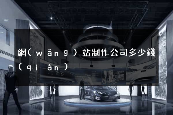 網(wǎng)站制作公司多少錢(qián)