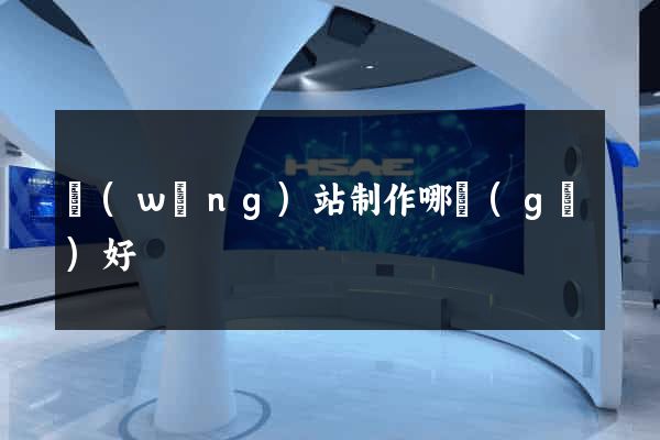 網(wǎng)站制作哪個(gè)好