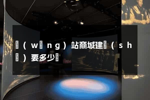 網(wǎng)站商城建設(shè)要多少錢