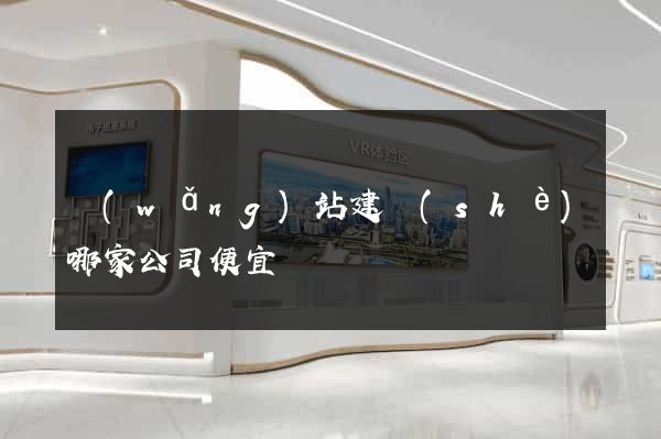 網(wǎng)站建設(shè)哪家公司便宜