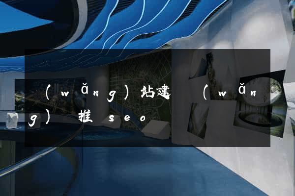 網(wǎng)站建設網(wǎng)絡推廣seo