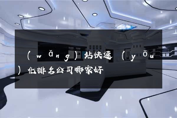 網(wǎng)站快速優(yōu)化排名公司哪家好