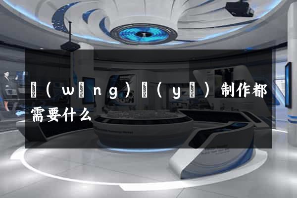網(wǎng)頁(yè)制作都需要什么