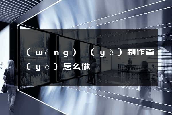 網(wǎng)頁(yè)制作首頁(yè)怎么做