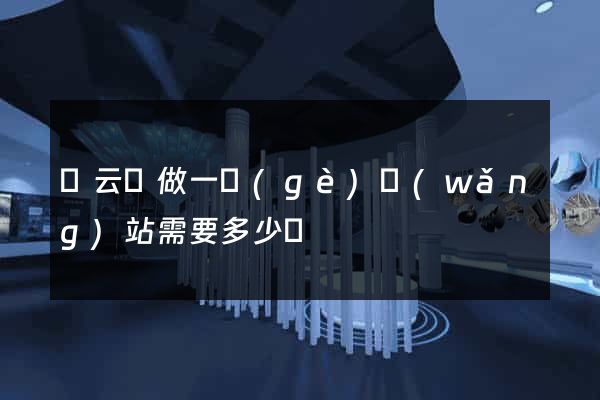 縉云縣做一個(gè)網(wǎng)站需要多少錢