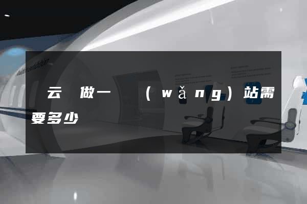縉云縣做一個網(wǎng)站需要多少錢