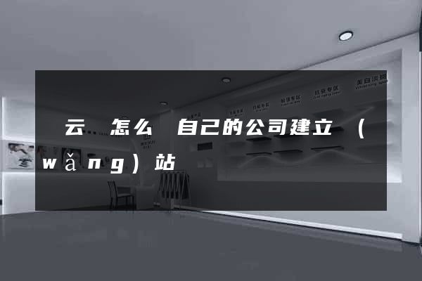 縉云縣怎么給自己的公司建立網(wǎng)站