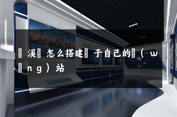 績溪縣怎么搭建屬于自己的網(wǎng)站