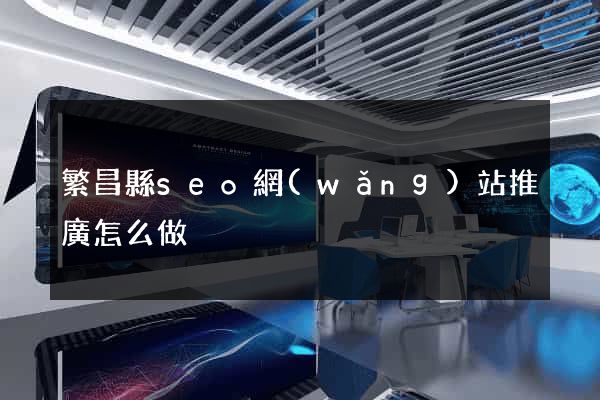 繁昌縣seo網(wǎng)站推廣怎么做