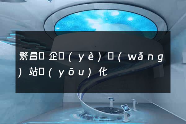 繁昌縣企業(yè)網(wǎng)站優(yōu)化