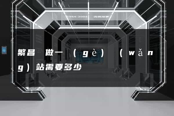繁昌縣做一個(gè)網(wǎng)站需要多少錢