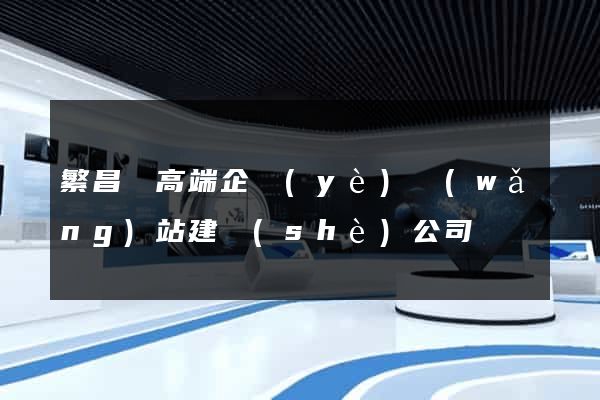 繁昌縣高端企業(yè)網(wǎng)站建設(shè)公司