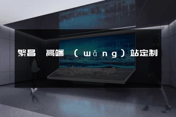 繁昌縣高端網(wǎng)站定制