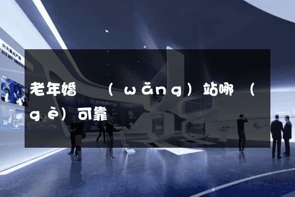 老年婚戀網(wǎng)站哪個(gè)可靠