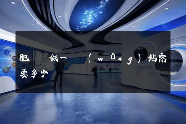 肥東縣做一個網(wǎng)站需要多少錢