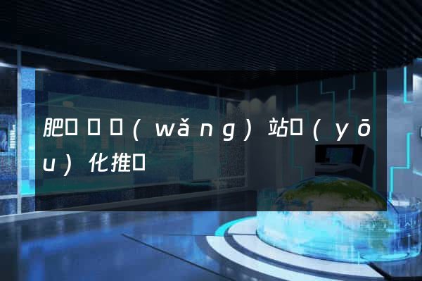 肥東縣網(wǎng)站優(yōu)化推廣