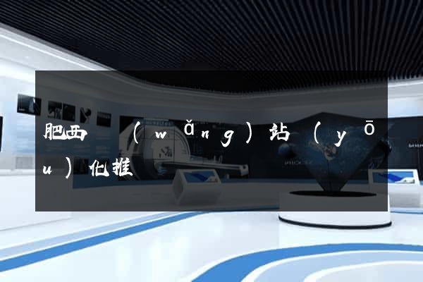 肥西縣網(wǎng)站優(yōu)化推廣