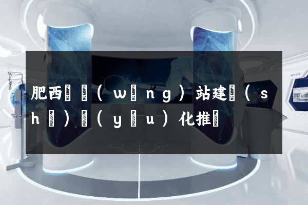 肥西縣網(wǎng)站建設(shè)優(yōu)化推廣