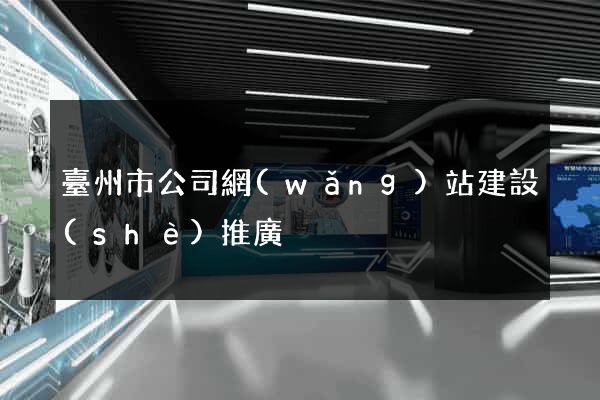 臺州市公司網(wǎng)站建設(shè)推廣