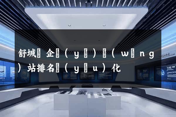 舒城縣企業(yè)網(wǎng)站排名優(yōu)化