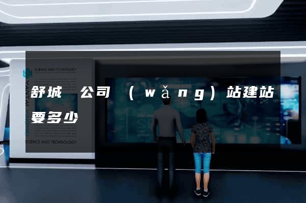 舒城縣公司網(wǎng)站建站要多少錢