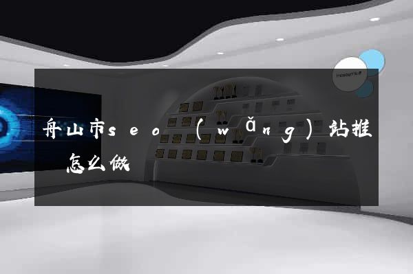 舟山市seo網(wǎng)站推廣怎么做