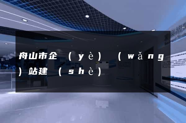 舟山市企業(yè)網(wǎng)站建設(shè)