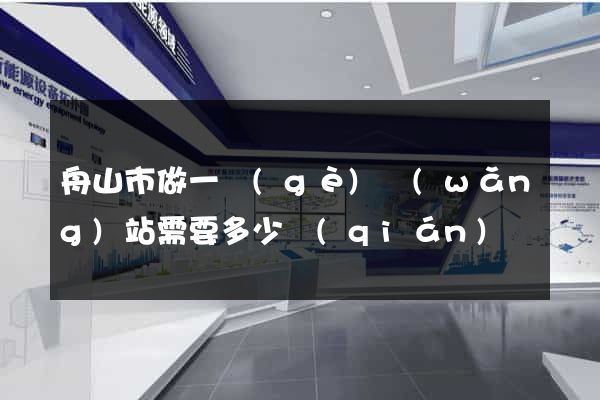 舟山市做一個(gè)網(wǎng)站需要多少錢(qián)