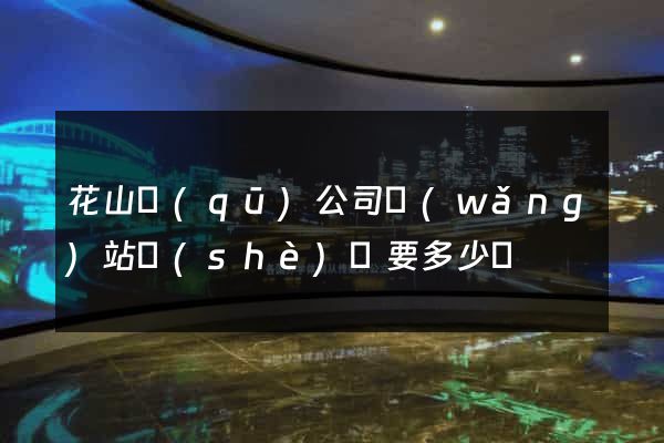 花山區(qū)公司網(wǎng)站設(shè)計要多少錢