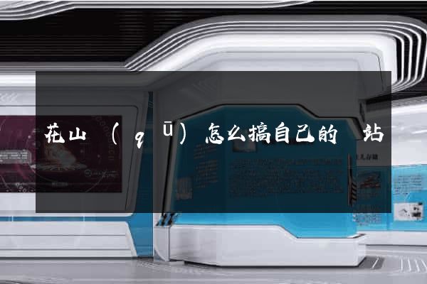 花山區(qū)怎么搞自己的網站