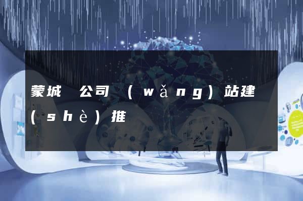 蒙城縣公司網(wǎng)站建設(shè)推廣