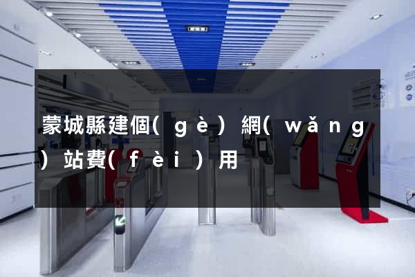 蒙城縣建個(gè)網(wǎng)站費(fèi)用