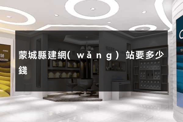 蒙城縣建網(wǎng)站要多少錢