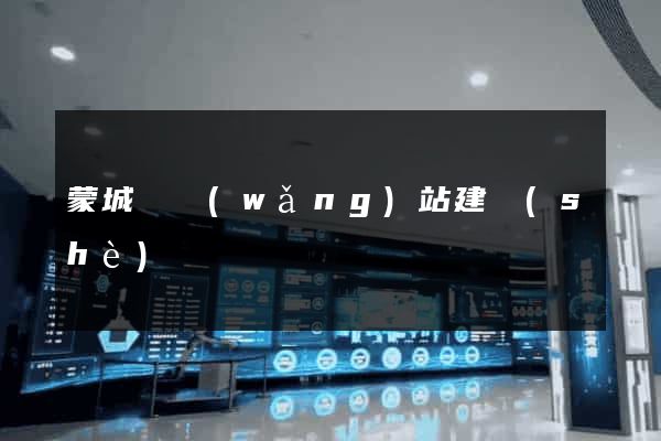 蒙城縣網(wǎng)站建設(shè)