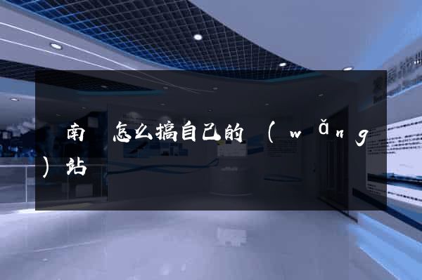 蒼南縣怎么搞自己的網(wǎng)站