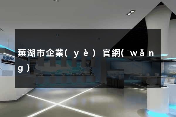 蕪湖市企業(yè)官網(wǎng)